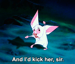 Bartok the bat from Anastasia: "and I'd kick her, sir."